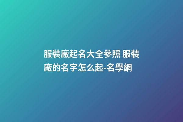 服裝廠起名大全參照 服裝廠的名字怎么起-名學網-第1張-公司起名-玄機派